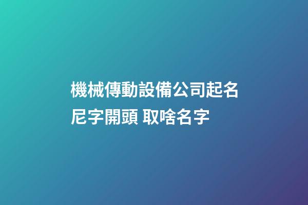 機械傳動設備公司起名尼字開頭 取啥名字-第1張-公司起名-玄機派